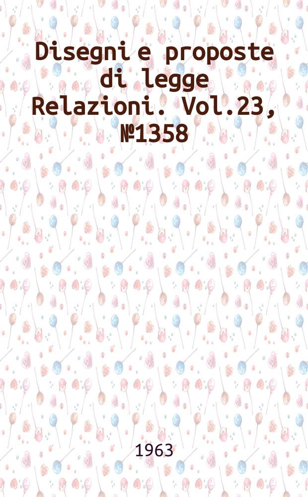Disegni e proposte di legge Relazioni. Vol.23, №1358