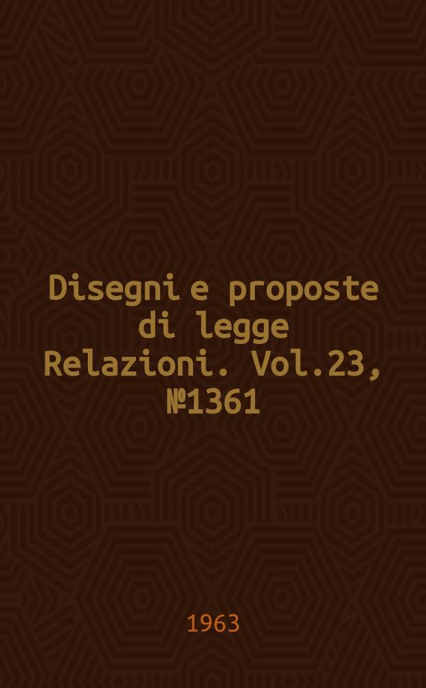 Disegni e proposte di legge Relazioni. Vol.23, №1361