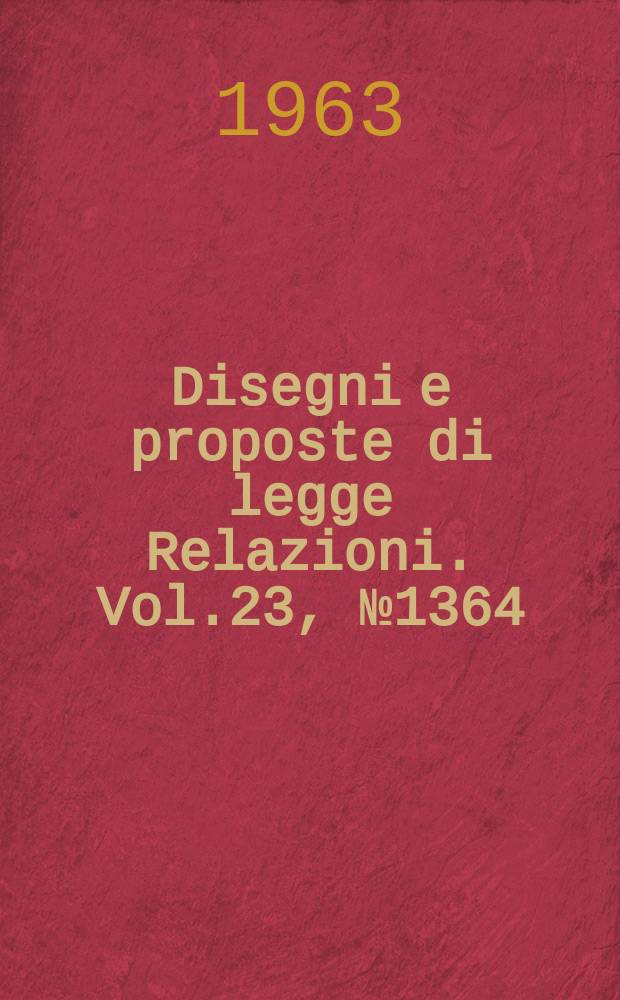 Disegni e proposte di legge Relazioni. Vol.23, №1364