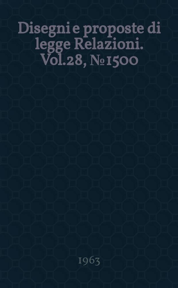 Disegni e proposte di legge Relazioni. Vol.28, №1500