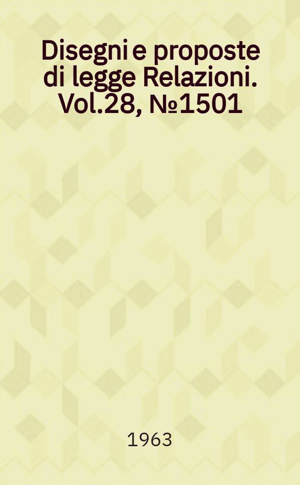 Disegni e proposte di legge Relazioni. Vol.28, №1501