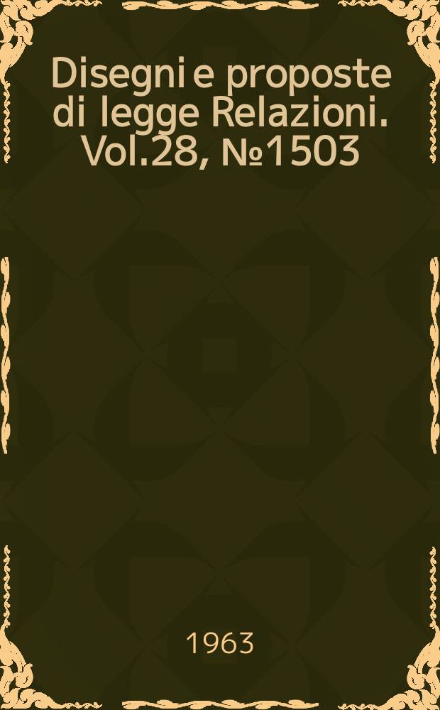 Disegni e proposte di legge Relazioni. Vol.28, №1503
