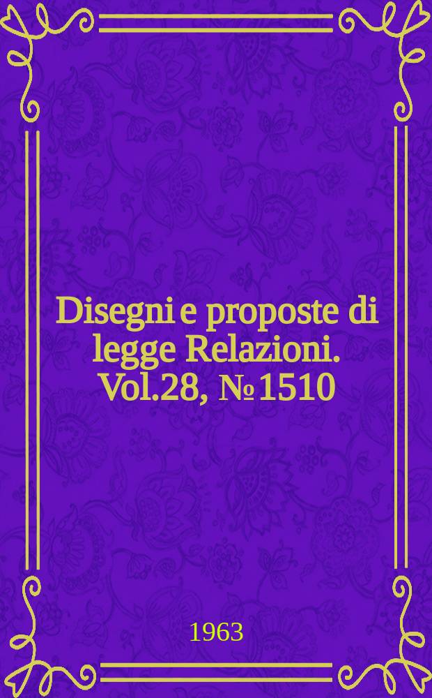 Disegni e proposte di legge Relazioni. Vol.28, №1510