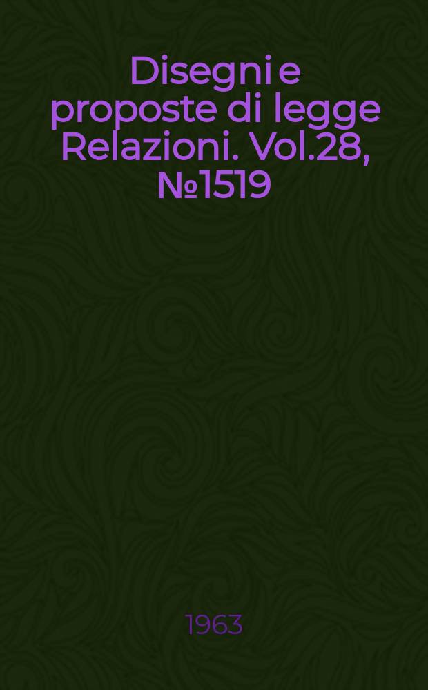 Disegni e proposte di legge Relazioni. Vol.28, №1519