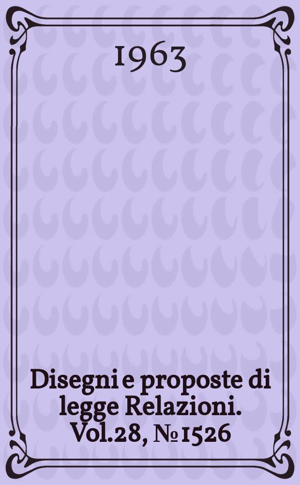 Disegni e proposte di legge Relazioni. Vol.28, №1526