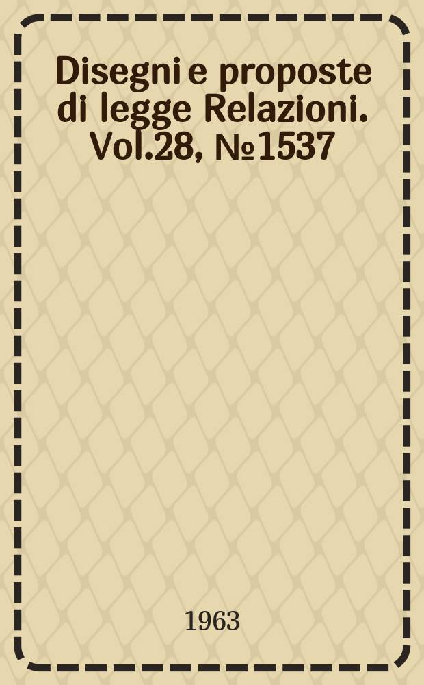 Disegni e proposte di legge Relazioni. Vol.28, №1537