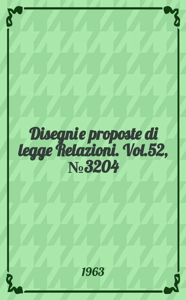 Disegni e proposte di legge Relazioni. Vol.52, №3204