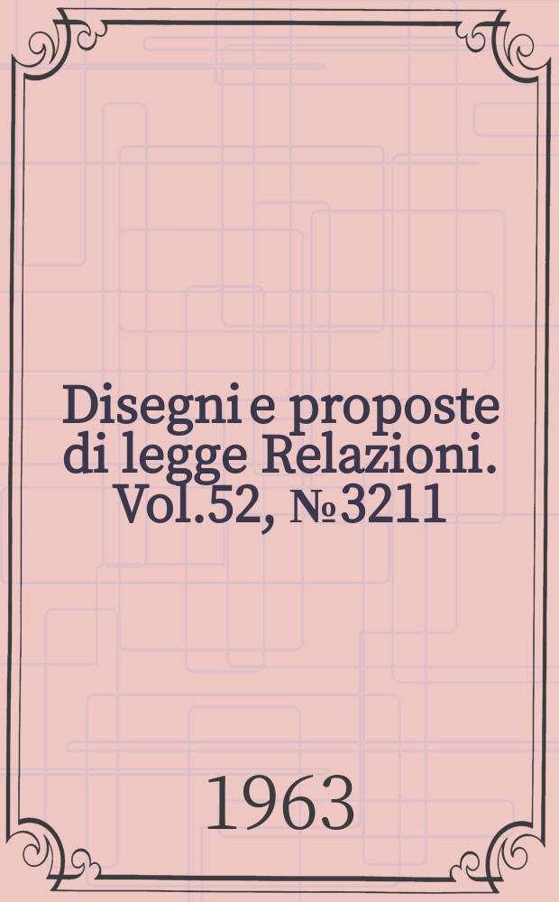 Disegni e proposte di legge Relazioni. Vol.52, №3211