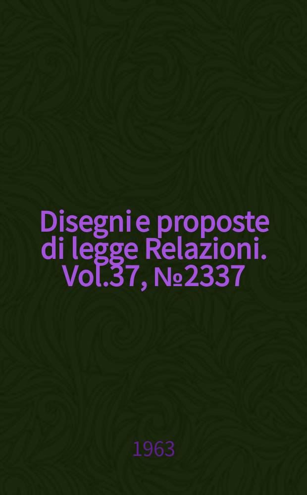 Disegni e proposte di legge Relazioni. Vol.37, №2337