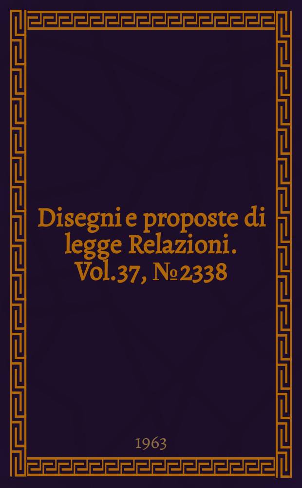 Disegni e proposte di legge Relazioni. Vol.37, №2338