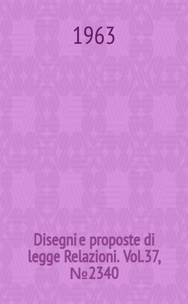 Disegni e proposte di legge Relazioni. Vol.37, №2340