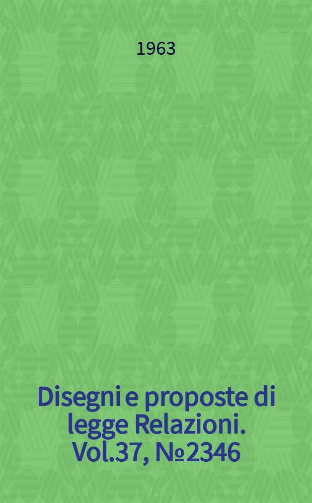 Disegni e proposte di legge Relazioni. Vol.37, №2346