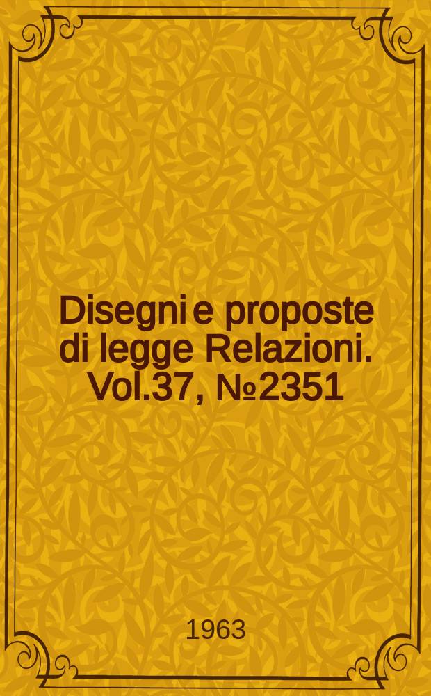 Disegni e proposte di legge Relazioni. Vol.37, №2351