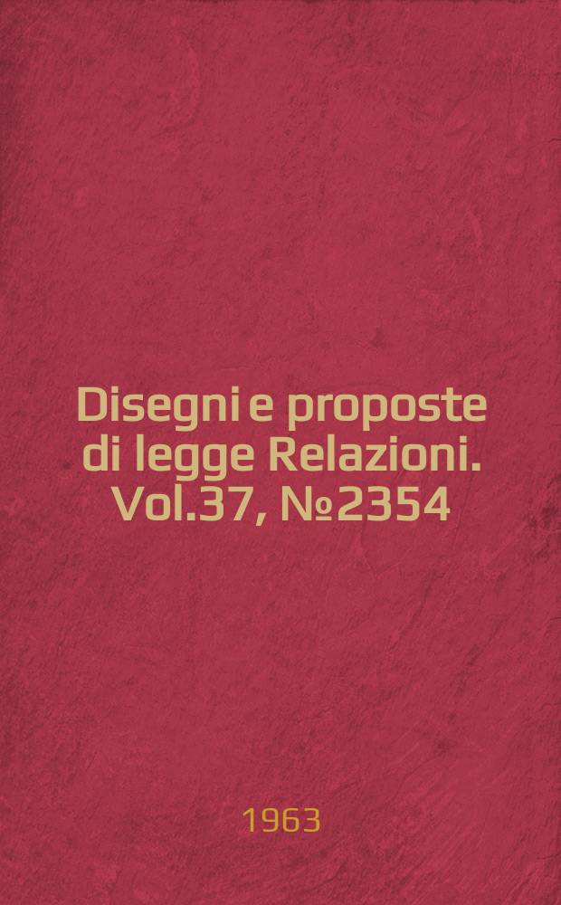 Disegni e proposte di legge Relazioni. Vol.37, №2354