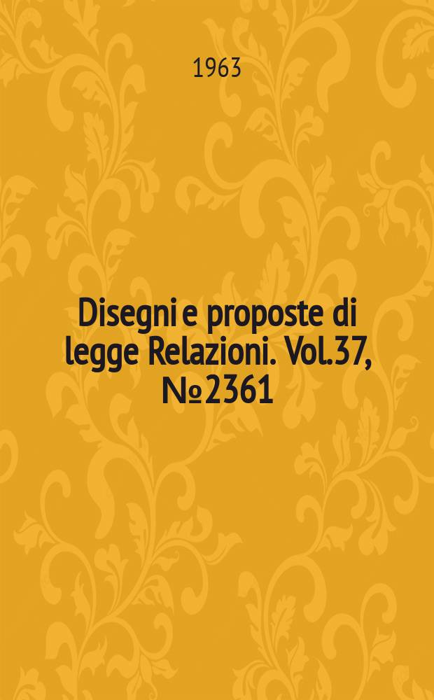 Disegni e proposte di legge Relazioni. Vol.37, №2361