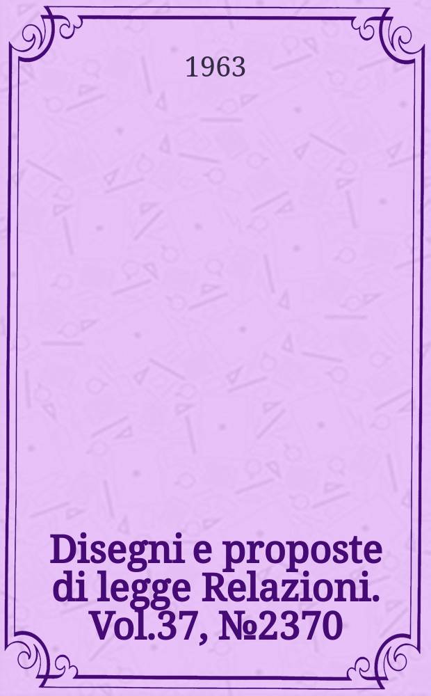 Disegni e proposte di legge Relazioni. Vol.37, №2370