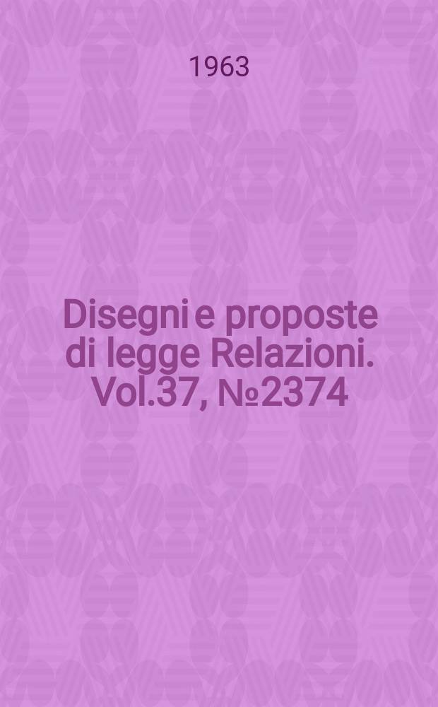 Disegni e proposte di legge Relazioni. Vol.37, №2374