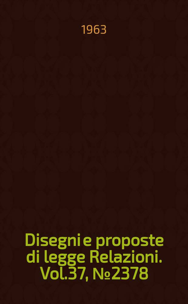 Disegni e proposte di legge Relazioni. Vol.37, №2378