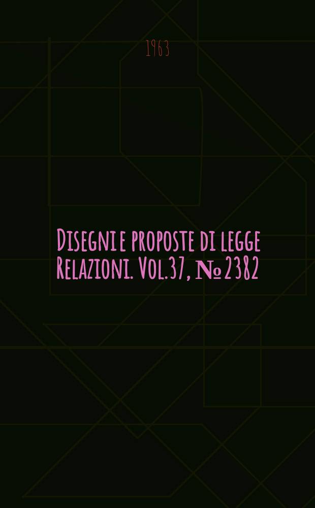 Disegni e proposte di legge Relazioni. Vol.37, №2382