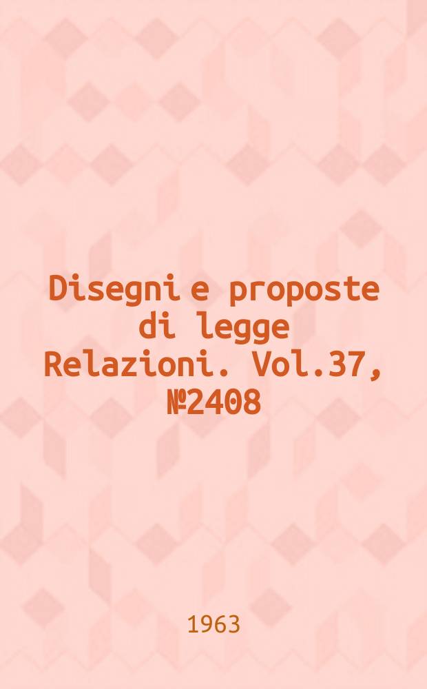 Disegni e proposte di legge Relazioni. Vol.37, №2408