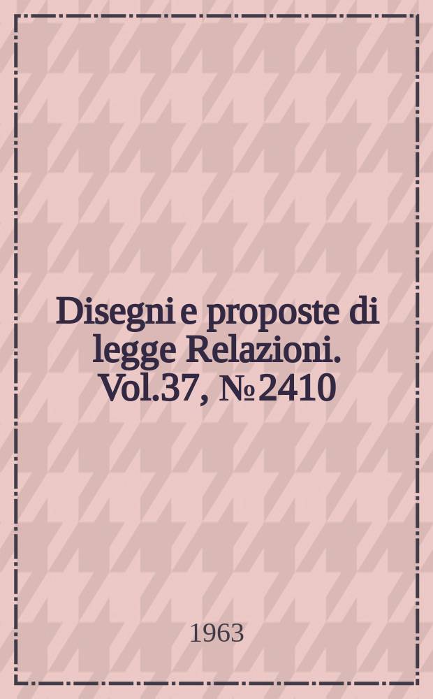 Disegni e proposte di legge Relazioni. Vol.37, №2410