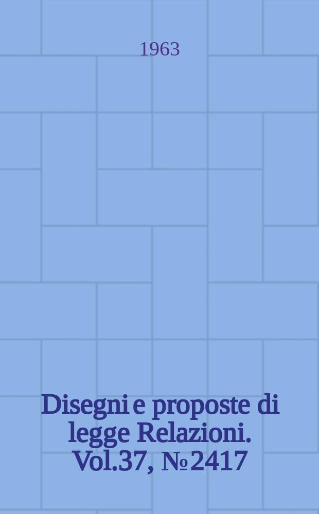 Disegni e proposte di legge Relazioni. Vol.37, №2417