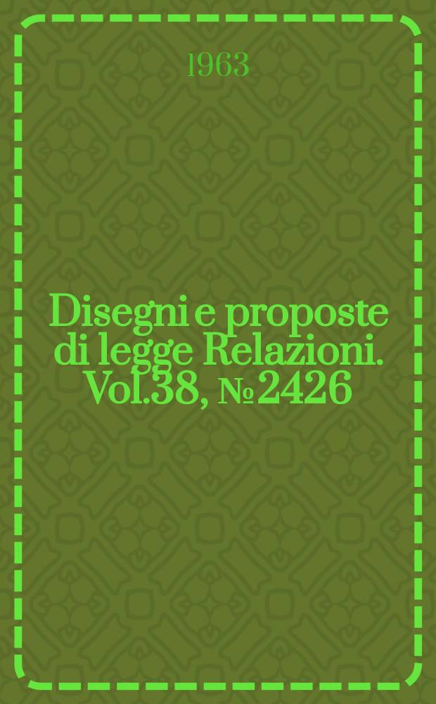 Disegni e proposte di legge Relazioni. Vol.38, №2426