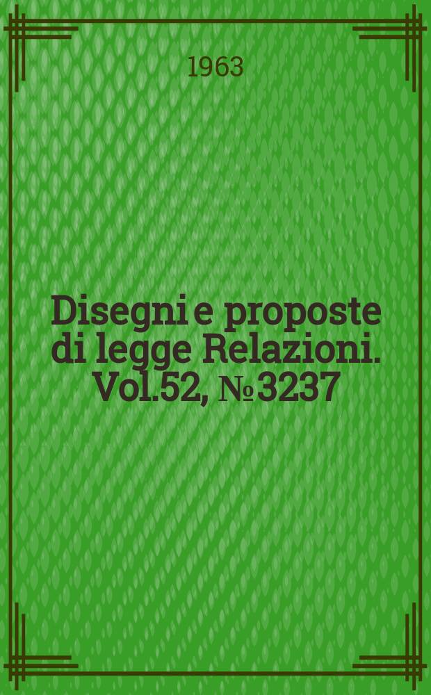 Disegni e proposte di legge Relazioni. Vol.52, №3237