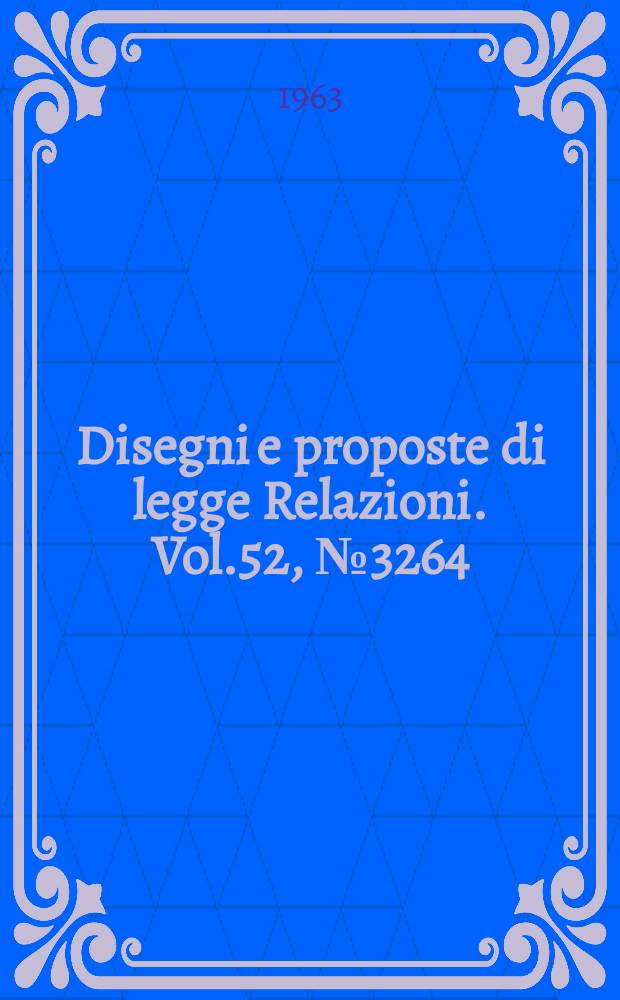 Disegni e proposte di legge Relazioni. Vol.52, №3264