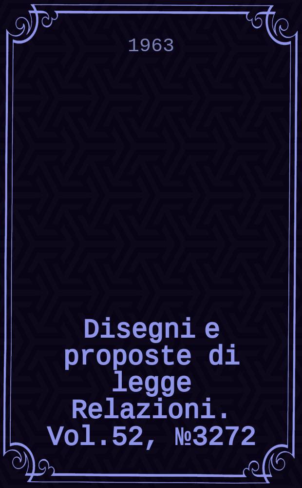 Disegni e proposte di legge Relazioni. Vol.52, №3272