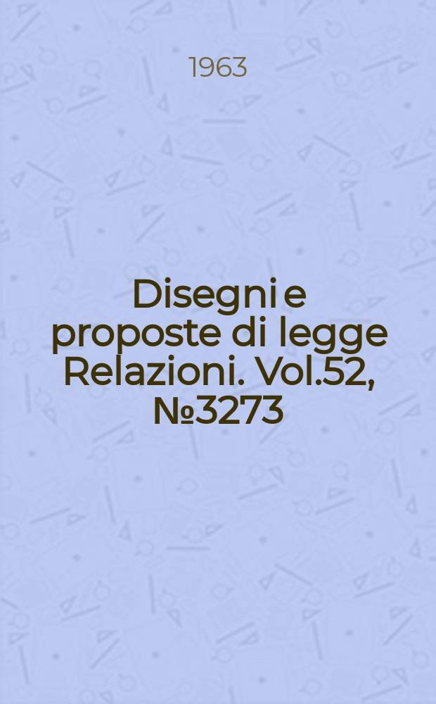 Disegni e proposte di legge Relazioni. Vol.52, №3273