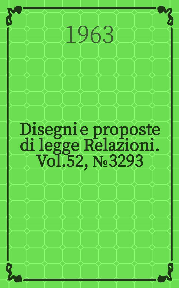 Disegni e proposte di legge Relazioni. Vol.52, №3293