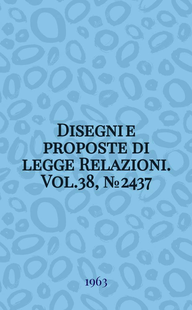 Disegni e proposte di legge Relazioni. Vol.38, №2437