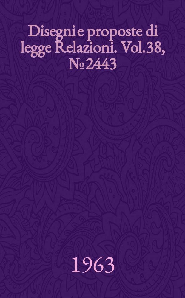 Disegni e proposte di legge Relazioni. Vol.38, №2443