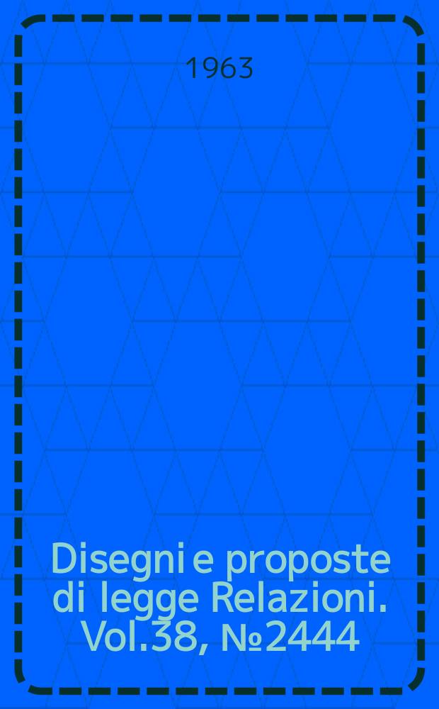 Disegni e proposte di legge Relazioni. Vol.38, №2444