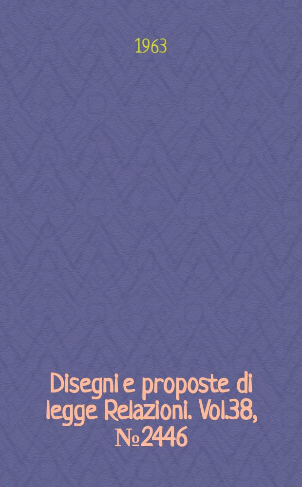 Disegni e proposte di legge Relazioni. Vol.38, №2446