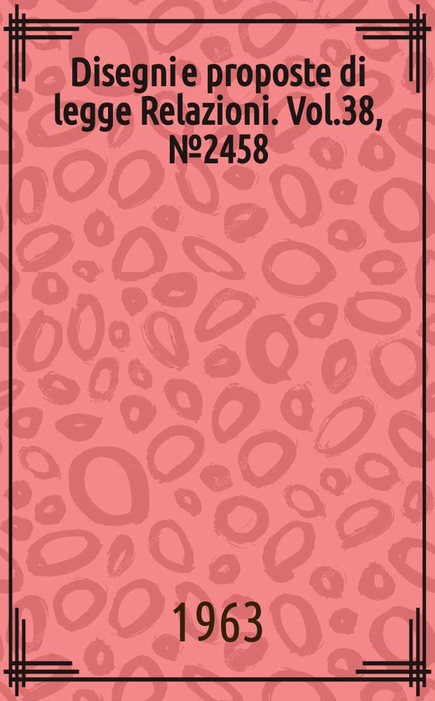 Disegni e proposte di legge Relazioni. Vol.38, №2458