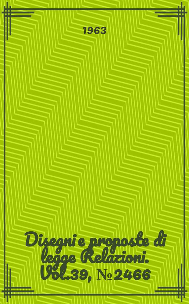 Disegni e proposte di legge Relazioni. Vol.39, №2466