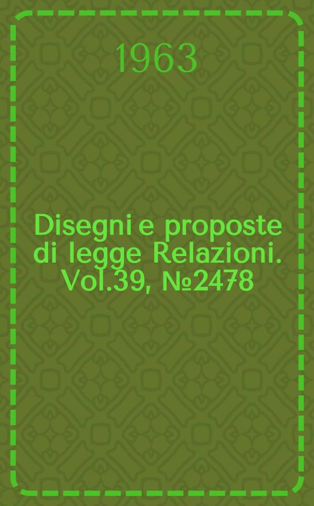 Disegni e proposte di legge Relazioni. Vol.39, №2478
