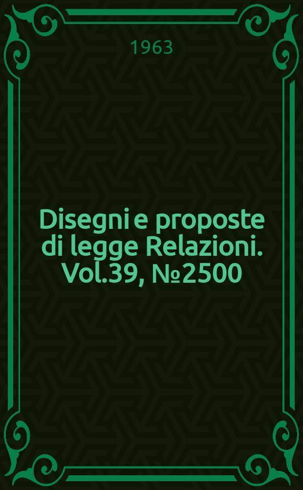 Disegni e proposte di legge Relazioni. Vol.39, №2500