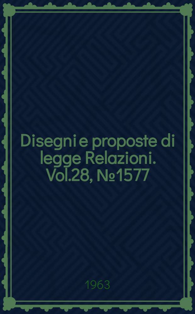 Disegni e proposte di legge Relazioni. Vol.28, №1577