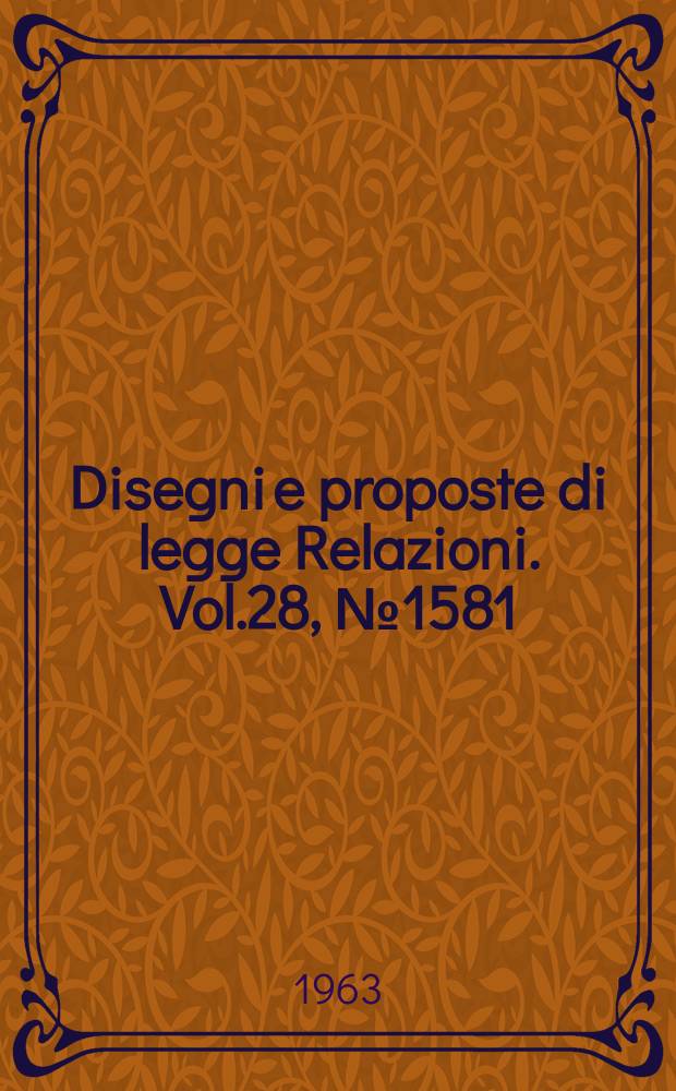 Disegni e proposte di legge Relazioni. Vol.28, №1581
