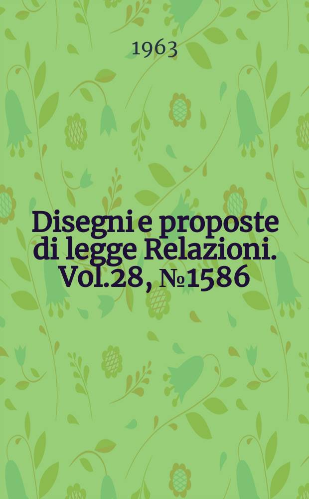 Disegni e proposte di legge Relazioni. Vol.28, №1586