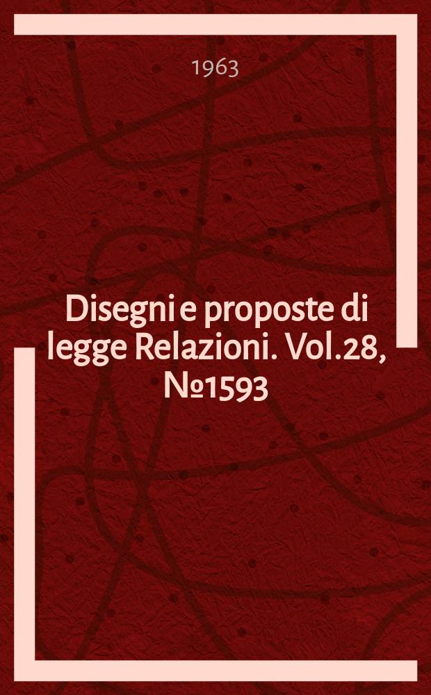 Disegni e proposte di legge Relazioni. Vol.28, №1593