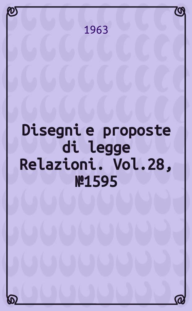 Disegni e proposte di legge Relazioni. Vol.28, №1595