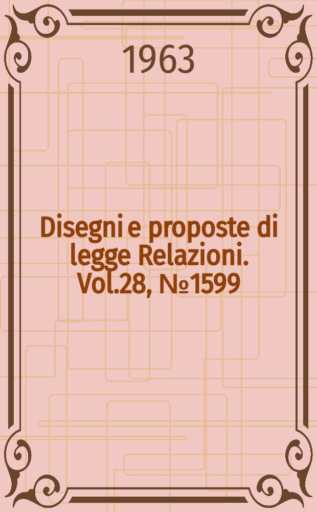 Disegni e proposte di legge Relazioni. Vol.28, №1599