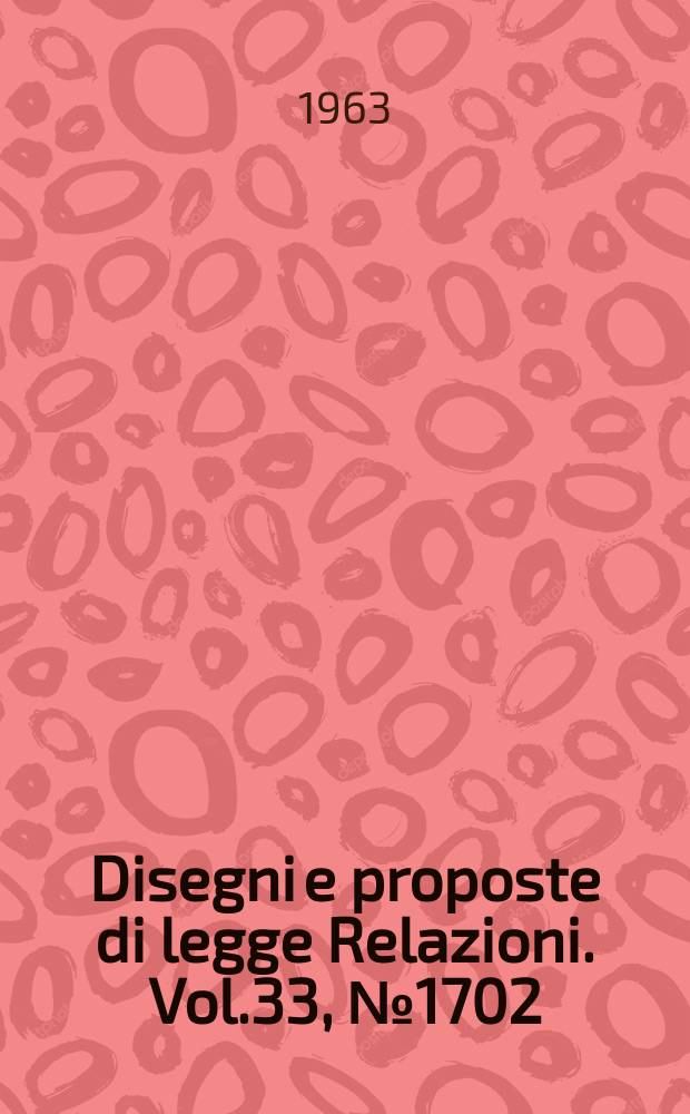 Disegni e proposte di legge Relazioni. Vol.33, №1702