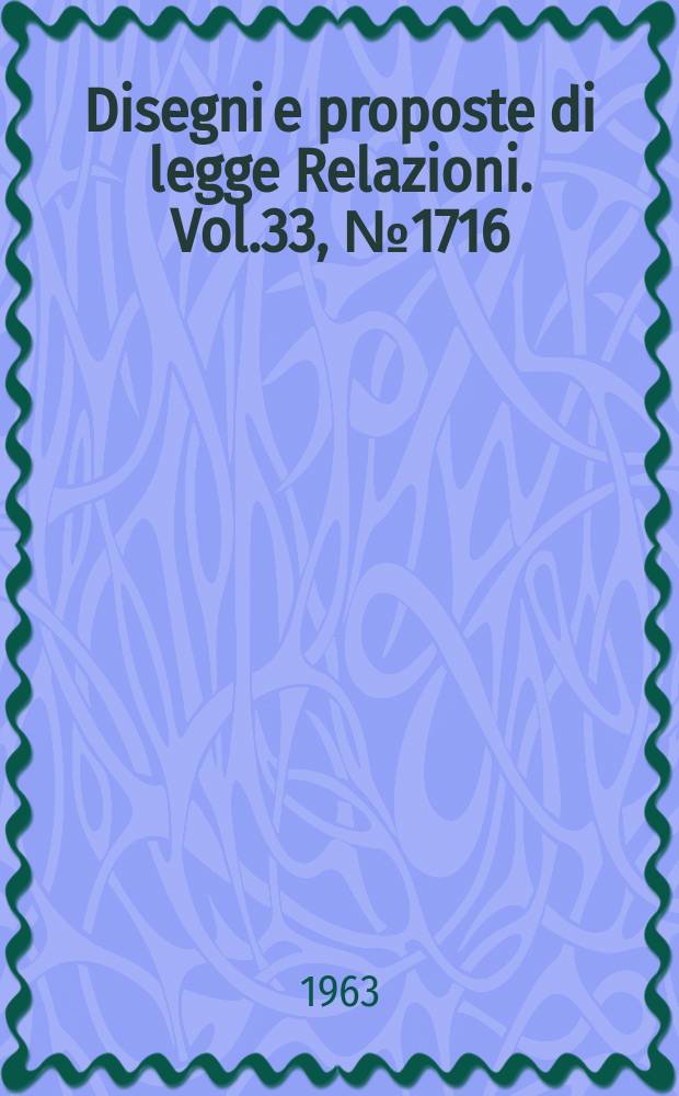 Disegni e proposte di legge Relazioni. Vol.33, №1716