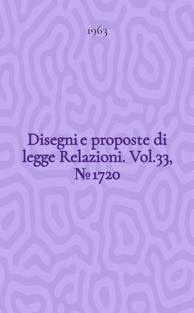 Disegni e proposte di legge Relazioni. Vol.33, №1720