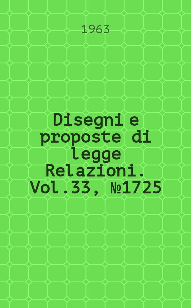 Disegni e proposte di legge Relazioni. Vol.33, №1725
